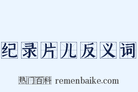 纪录片儿反义词是什么意思的图片